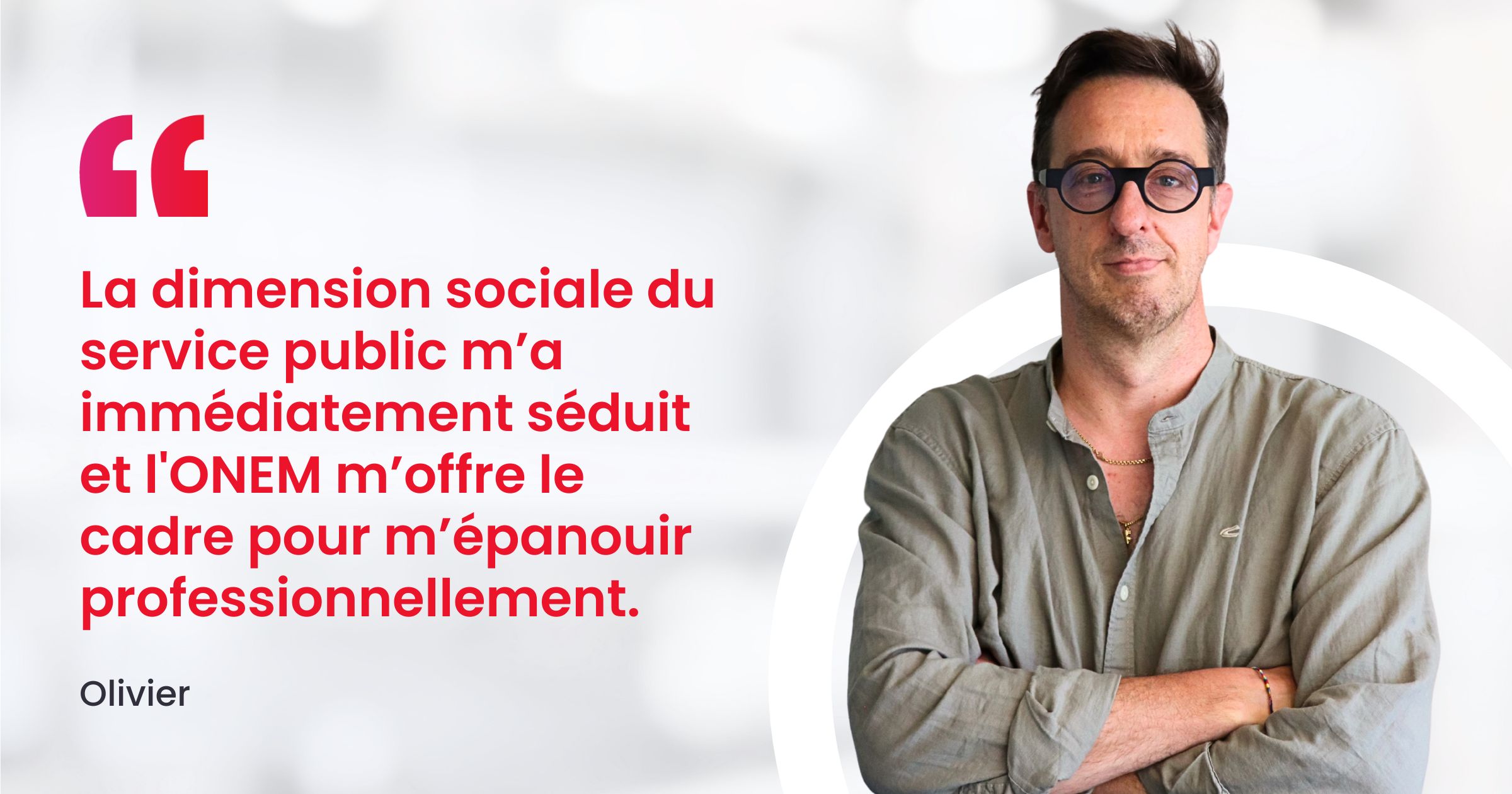 La dimension sociale du service public m’a immédiatement séduit. J’ai également tout de suite senti que l’ONEM m’offrirait le cadre pour m’épanouir professionnellement.